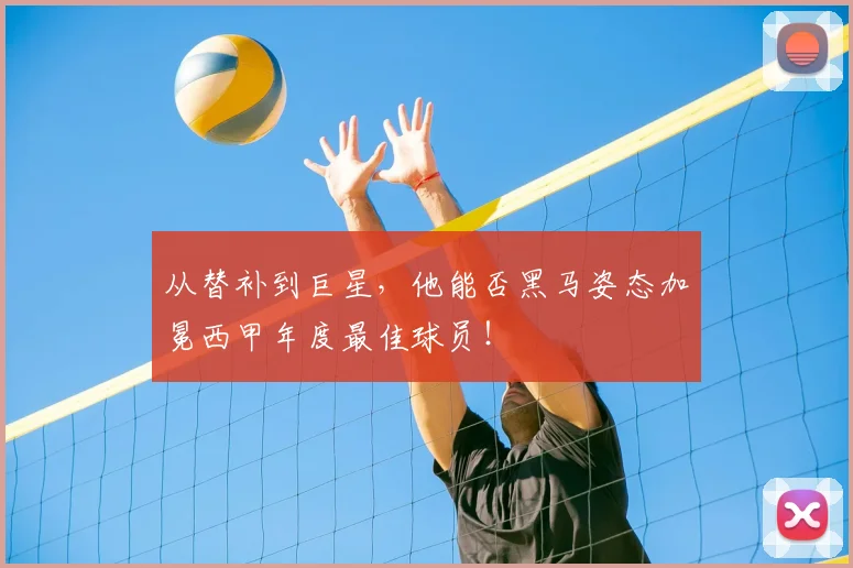 从替补到巨星,他能否黑马姿态加冕西甲年度最佳球员!