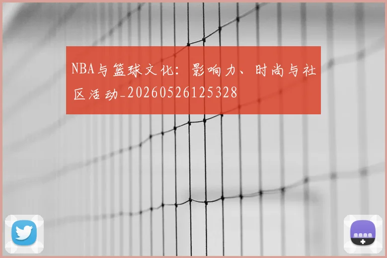 NBA与篮球文化：影响力、时尚与社区活动_20260526125328