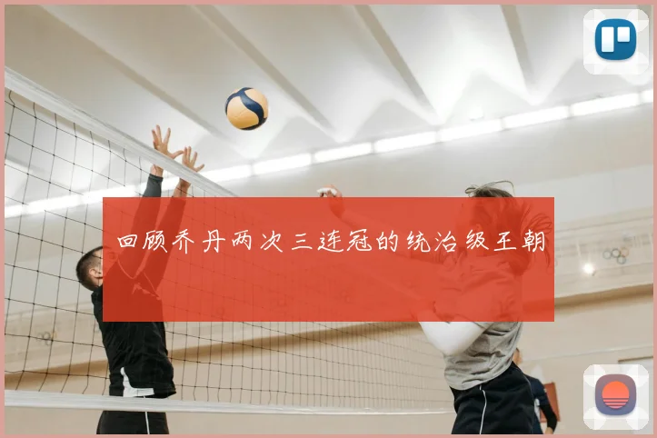 回顾乔丹两次三连冠的统治级王朝