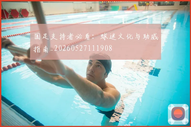 国足支持者必看：球迷文化与助威指南_20260527111908