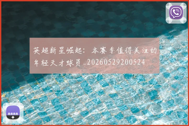 英超新星崛起：本赛季值得关注的年轻天才球员_20260529200524
