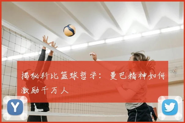 揭秘科比篮球哲学：曼巴精神如何激励千万人