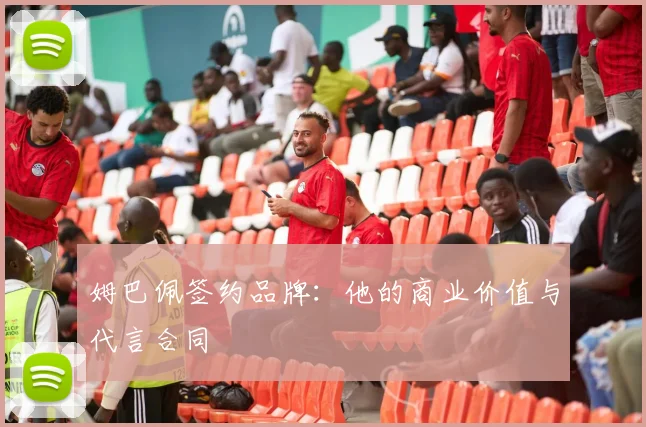 姆巴佩签约品牌:他的商业价值与代言合同