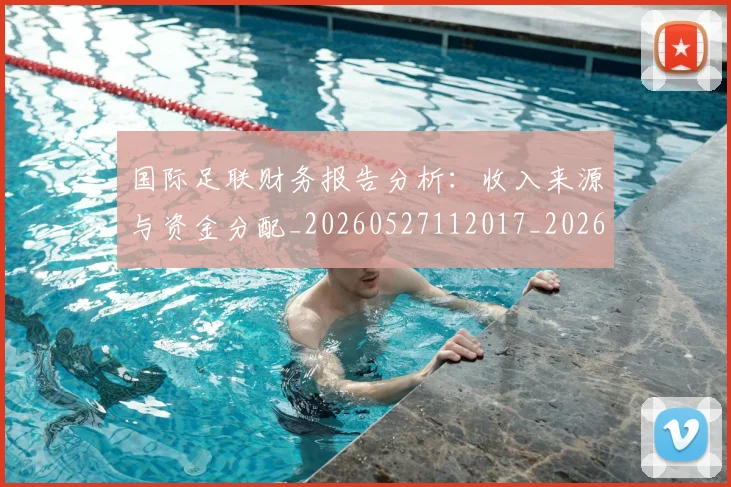 国际足联财务报告分析:收入来源与资金分配_20260527112017_20260609132457