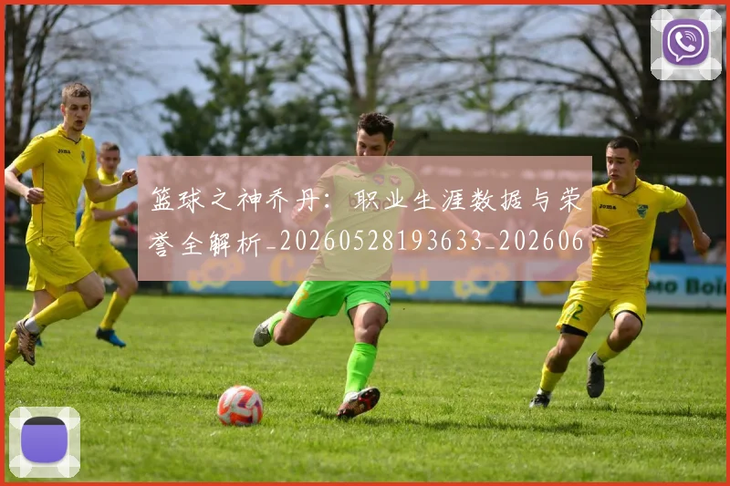 篮球之神乔丹:职业生涯数据与荣誉全解析_20260528193633_20260609235742