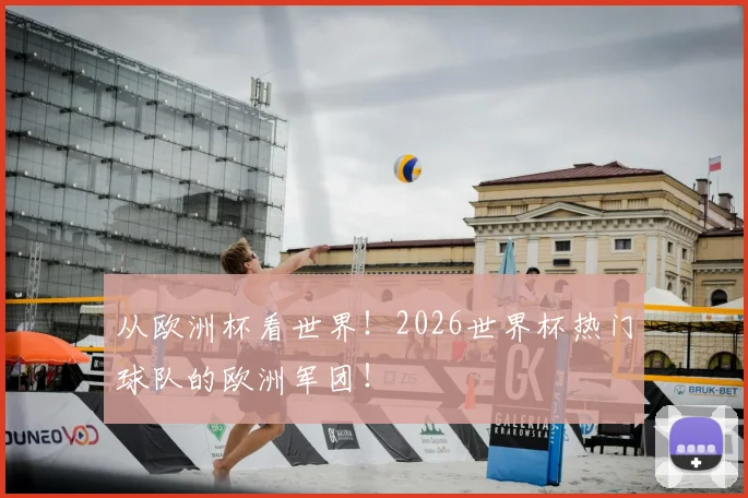 从欧洲杯看世界!2026世界杯热门球队的欧洲军团!