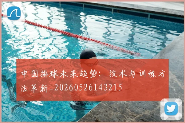 中国排球未来趋势:技术与训练方法革新_20260526143215