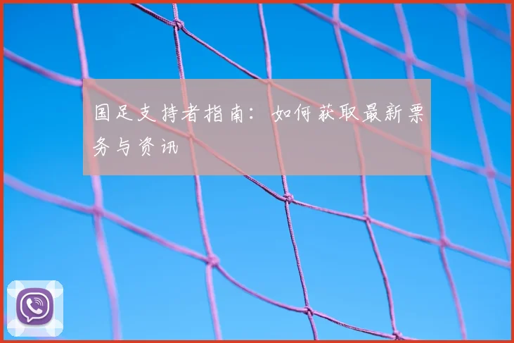 国足支持者指南:如何获取最新票务与资讯